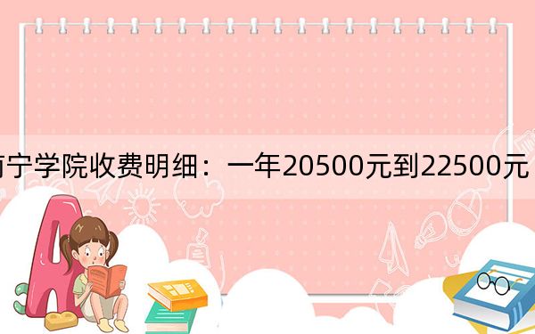 2024年南寧學(xué)院收費(fèi)明細(xì):一年20500元到22500元(供甘肅考生參考)