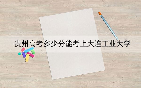 貴州高考多少分能考上大連工業(yè)大學(xué)？2024年歷史類錄取分508分 物理類最低453分
