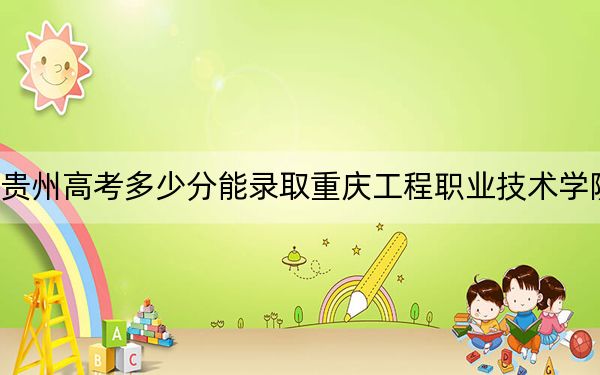 貴州高考多少分能錄取重慶工程職業(yè)技術(shù)學(xué)院,?2024年歷史類錄取分438分 物理類錄取分375分