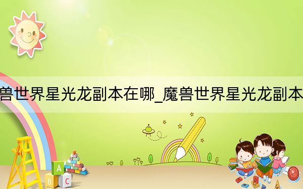 魔獸世界星光龍副本在哪_魔獸世界星光龍副本位置
