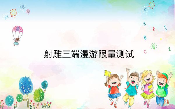 射雕三端漫游限量測(cè)試