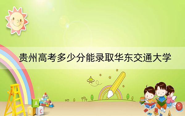 貴州高考多少分能錄取華東交通大學,？附2022-2024年最低錄取分數(shù)線