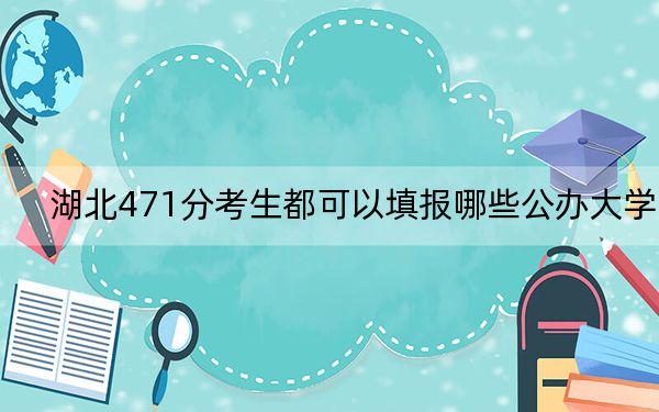 湖北471分考生都可以填報(bào)哪些公辦大學(xué),?(附帶近三年471分大學(xué)錄取名單)