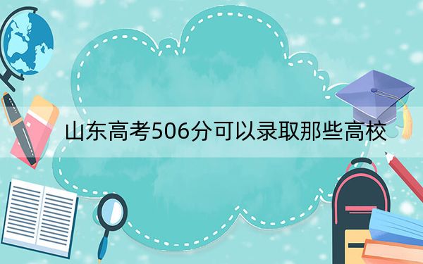 山東高考506分可以錄取那些高校,？（供2025年考生參考）