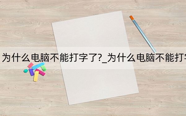 為什么電腦不能打字了?_為什么電腦不能打字