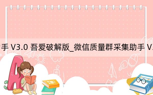 微信質量群采集助手 V3.0 吾愛破解版_微信質量群采集助手 V3.0 吾愛破解版免費下載