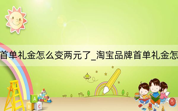 淘寶首單禮金怎么變兩元了_淘寶品牌首單禮金怎么找到