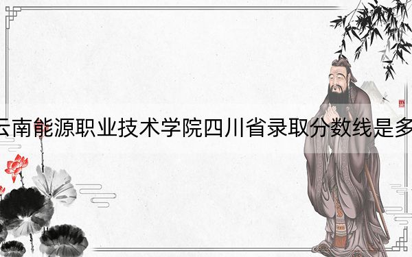 云南能源職業(yè)技術(shù)學(xué)院四川省錄取分?jǐn)?shù)線是多少,?2025年四川考生參考