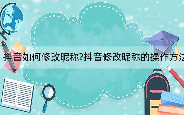 抖音如何修改昵稱?抖音修改昵稱的操作方法
