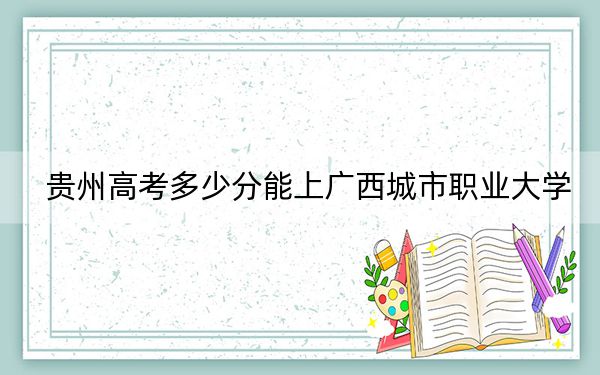 貴州高考多少分能上廣西城市職業(yè)大學(xué),？2024年歷史類投檔線452分 物理類投檔線423分