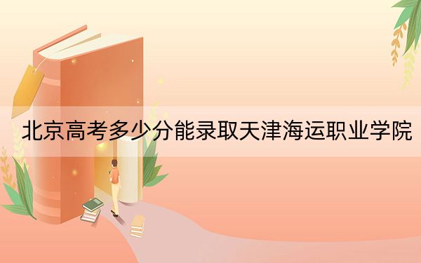 北京高考多少分能錄取天津海運(yùn)職業(yè)學(xué)院,?附2022-2024年最低錄取分?jǐn)?shù)線(xiàn)