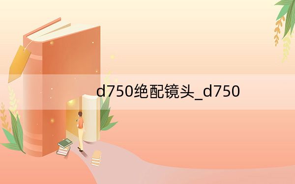 d750絕配鏡頭_d750