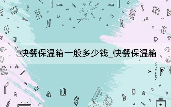 快餐保溫箱一般多少錢_快餐保溫箱