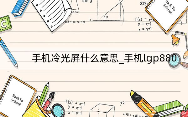 手機(jī)冷光屏什么意思_手機(jī)lgp880