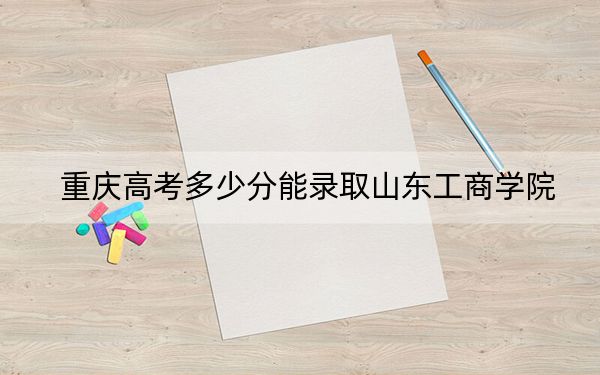 重慶高考多少分能錄取山東工商學(xué)院,？2024年歷史類(lèi)投檔線(xiàn)487分 物理類(lèi)497分