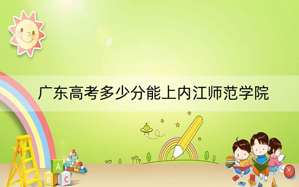 廣東高考多少分能上內(nèi)江師范學(xué)院,？附2022-2024年最低錄取分?jǐn)?shù)線