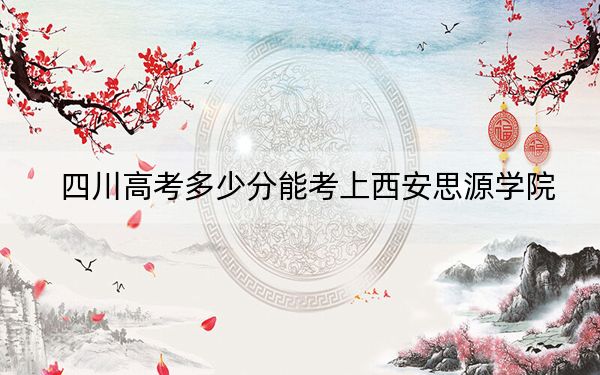 四川高考多少分能考上西安思源學院？2024年文科最低362分 理科錄取分459分