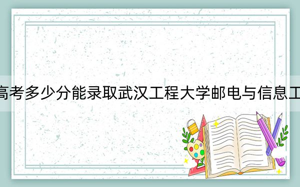 四川高考多少分能錄取武漢工程大學(xué)郵電與信息工程學(xué)院,？2024年文科錄取分483分 理科480分