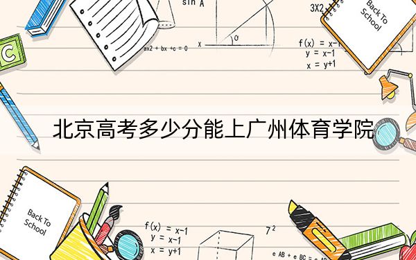 北京高考多少分能上廣州體育學(xué)院,？2024年綜合487分