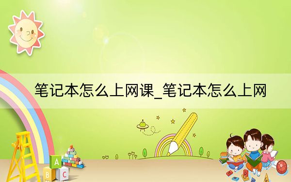 筆記本怎么上網(wǎng)課_筆記本怎么上網(wǎng)