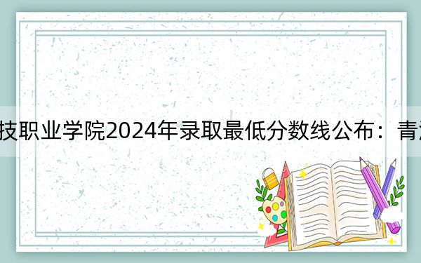 青海農(nóng)牧科技職業(yè)學(xué)院2024年錄取最低分?jǐn)?shù)線公布:青??忌?025年參考