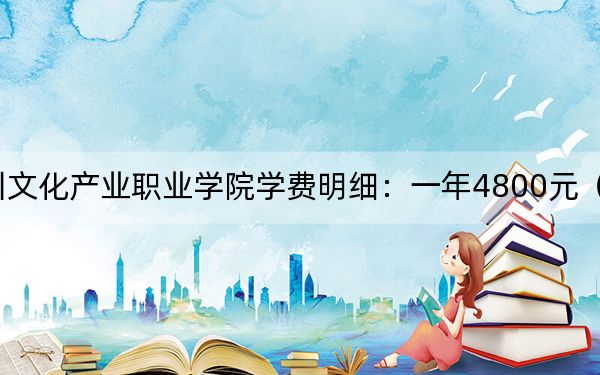 2024年四川文化產(chǎn)業(yè)職業(yè)學(xué)院學(xué)費(fèi)明細(xì):一年4800元(各專業(yè)收費(fèi)標(biāo)準(zhǔn))
