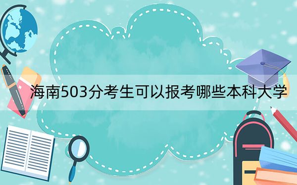 海南503分考生可以報考哪些本科大學(xué),？（供2025屆高三考生參考）