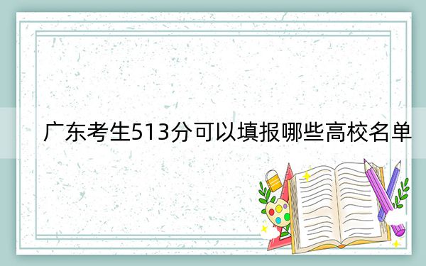 廣東考生513分可以填報(bào)哪些高校名單,？（供2025年考生參考）