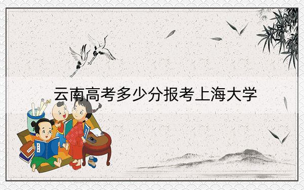 云南高考多少分報(bào)考上海大學(xué),?2024年文科608分 理科574分