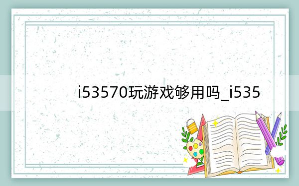 i53570玩游戲夠用嗎_i535