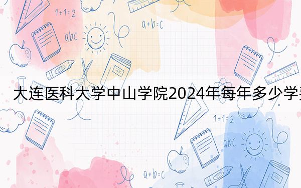 大連醫(yī)科大學中山學院2024年每年多少學費,?每年29000元到29500元(供湖南考生參考)