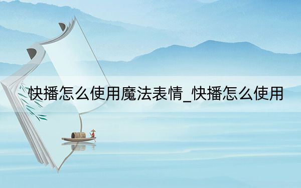 快播怎么使用魔法表情_快播怎么使用