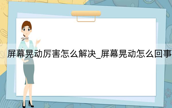 屏幕晃動(dòng)厲害怎么解決_屏幕晃動(dòng)怎么回事