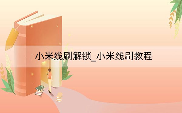 小米線刷解鎖_小米線刷教程