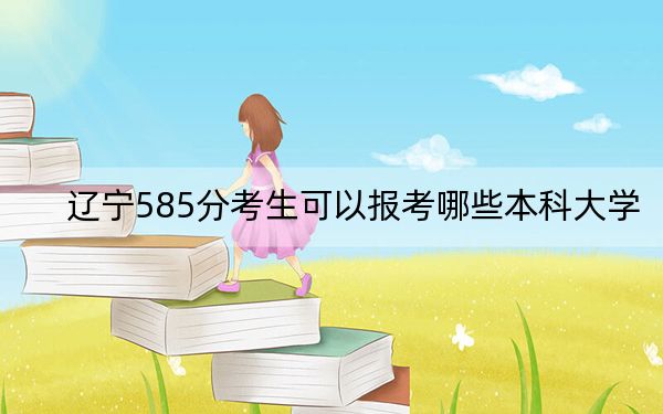 遼寧585分考生可以報考哪些本科大學(xué),？（附帶近三年高校錄取名單）