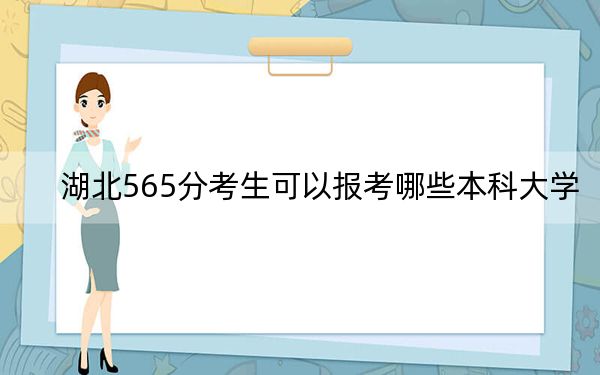 湖北565分考生可以報(bào)考哪些本科大學(xué)？（供2025屆高三考生參考）