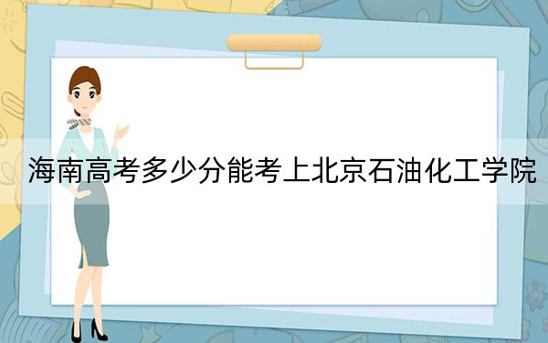 海南高考多少分能考上北京石油化工學院,？附2022-2024年最低錄取分數(shù)線