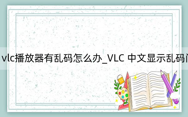 vlc播放器有亂碼怎么辦_VLC 中文顯示亂碼問(wèn)題