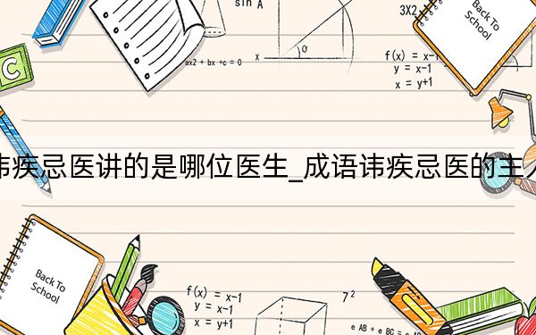 成語諱疾忌醫(yī)講的是哪位醫(yī)生_成語諱疾忌醫(yī)的主人公是誰