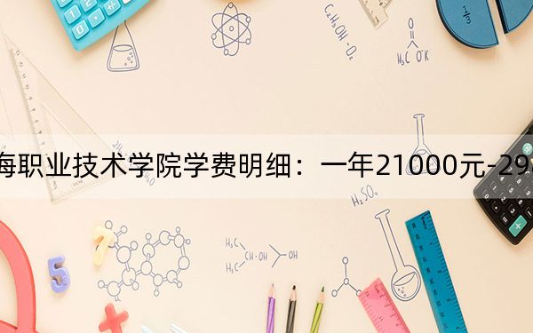 2024年上海東海職業(yè)技術學院學費明細:一年21000元-29800元(各專業(yè)收費標準)