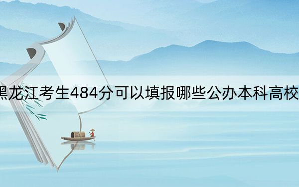 黑龍江考生484分可以填報哪些公辦本科高校名單?(附帶近三年高考大學(xué)錄取名單)