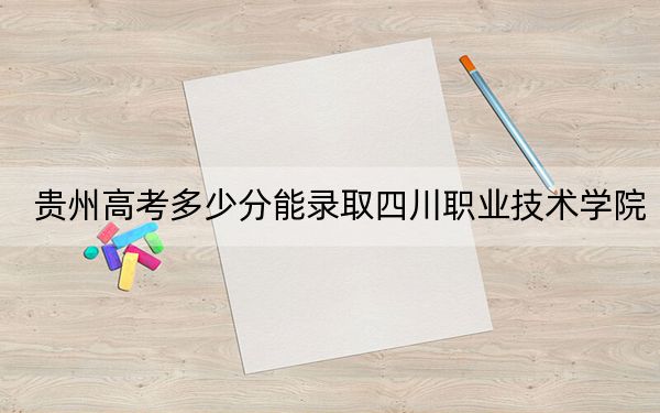 貴州高考多少分能錄取四川職業(yè)技術(shù)學院,？附2022-2024年最低錄取分數(shù)線