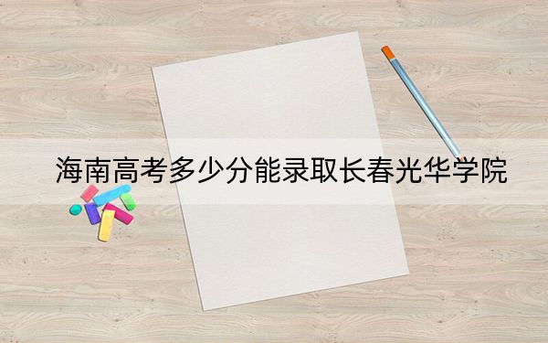 海南高考多少分能錄取長(zhǎng)春光華學(xué)院？附帶近三年最低錄取分?jǐn)?shù)線