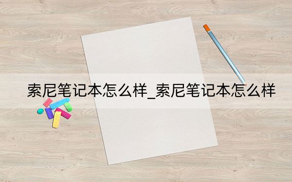 索尼筆記本怎么樣_索尼筆記本怎么樣