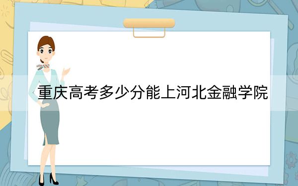 重慶高考多少分能上河北金融學(xué)院,？附2022-2024年最低錄取分數(shù)線