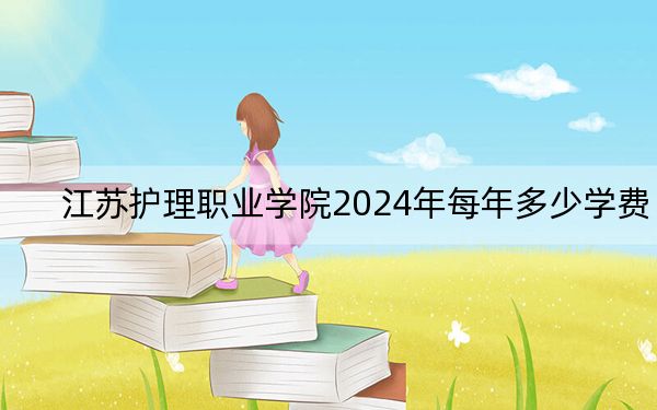 江蘇護理職業(yè)學(xué)院2024年每年多少學(xué)費,？每年6200元（供安徽考生參考）