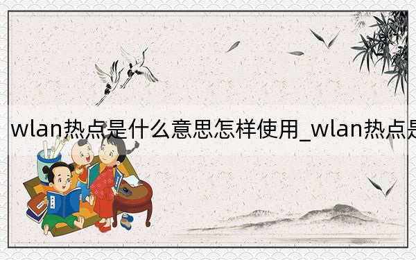 wlan熱點(diǎn)是什么意思怎樣使用_wlan熱點(diǎn)是什么