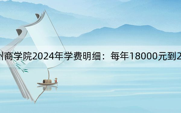 浙江工商大學(xué)杭州商學(xué)院2024年學(xué)費(fèi)明細(xì)：每年18000元到27750元（供貴州考生參考）