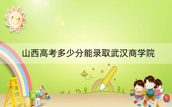 山西高考多少分能錄取武漢商學(xué)院？2024年文科錄取分462分 理科投檔線488分