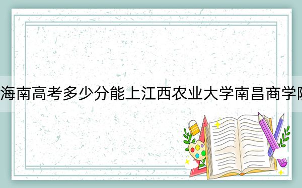 海南高考多少分能上江西農(nóng)業(yè)大學(xué)南昌商學(xué)院?附2022-2024年最低錄取分數(shù)線